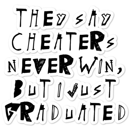 They say cheaters never win, but I just graduated