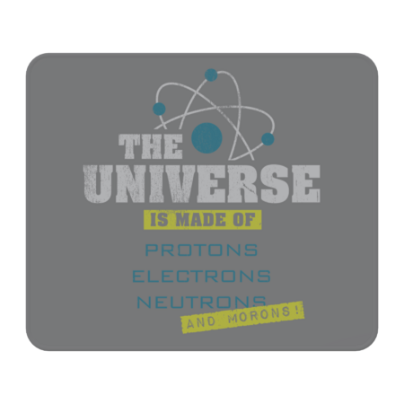 the universe is made of protons, neutrons, electrons & morons
