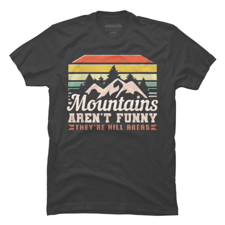 Mountains Arent Funny Theyre Hill Areas T-Shirt