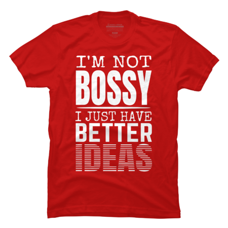I'm not Bossy I Just Have Better Ideas