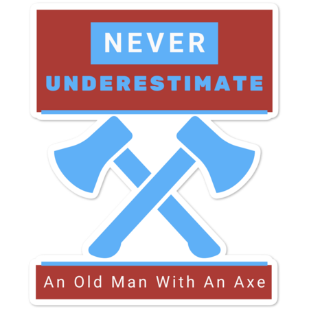 Never Underestimate An Old Man With An Axe
