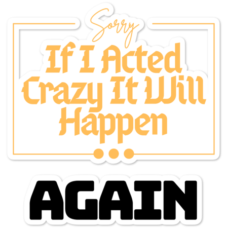 Sorry If I Acted Crazy It Will Happen Again Funny Quote