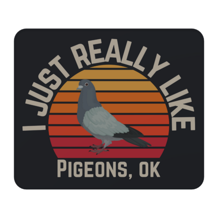 I Just Really Like Pigeons Ok
