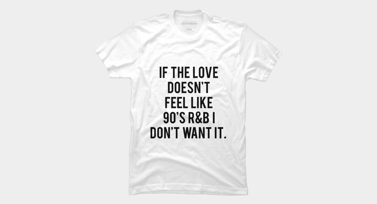 HOODIE IF THE LOVE DOESN/'T FEEL LIKE 90s R/&B I DON/'T WANT IT gift Jumper Hoody